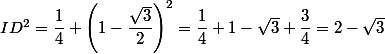 ID ^2= \dfrac{1}{4}+\left(1-\dfrac{\sqrt{3}}{2}\right)^2 =\dfrac{1}{4}+1-\sqrt{3} +\dfrac{3}{4}=2-\sqrt{3}